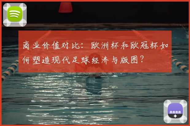 商业价值对比：欧洲杯和欧冠杯如何塑造现代足球经济与版图？