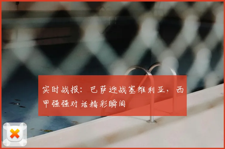 实时战报：巴萨迎战塞维利亚，西甲强强对话精彩瞬间