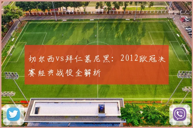 切尔西vs拜仁慕尼黑：2012欧冠决赛经典战役全解析