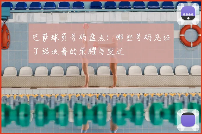 巴萨球员号码盘点：哪些号码见证了诺坎普的荣耀与变迁