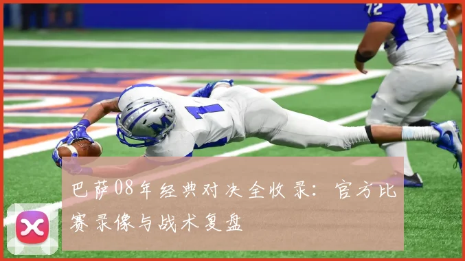 巴萨08年经典对决全收录：官方比赛录像与战术复盘