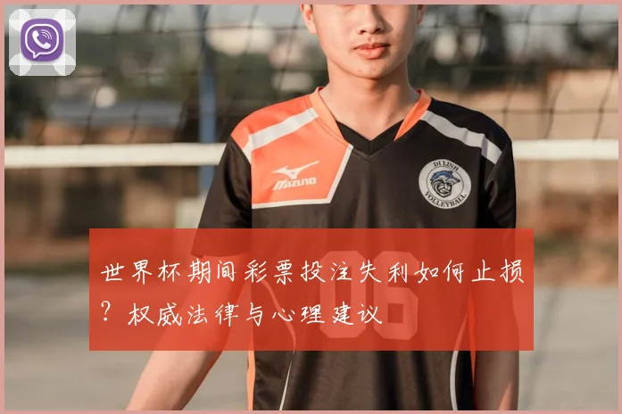 世界杯期间彩票投注失利如何止损？权威法律与心理建议