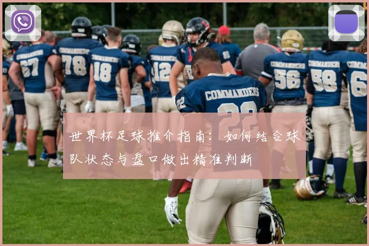 世界杯足球推介指南：如何结合球队状态与盘口做出精准判断