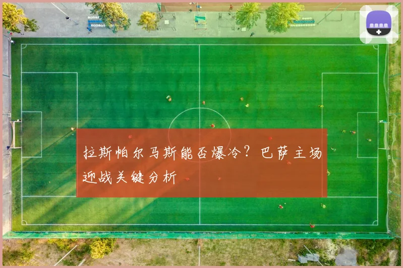 拉斯帕尔马斯能否爆冷？巴萨主场迎战关键分析