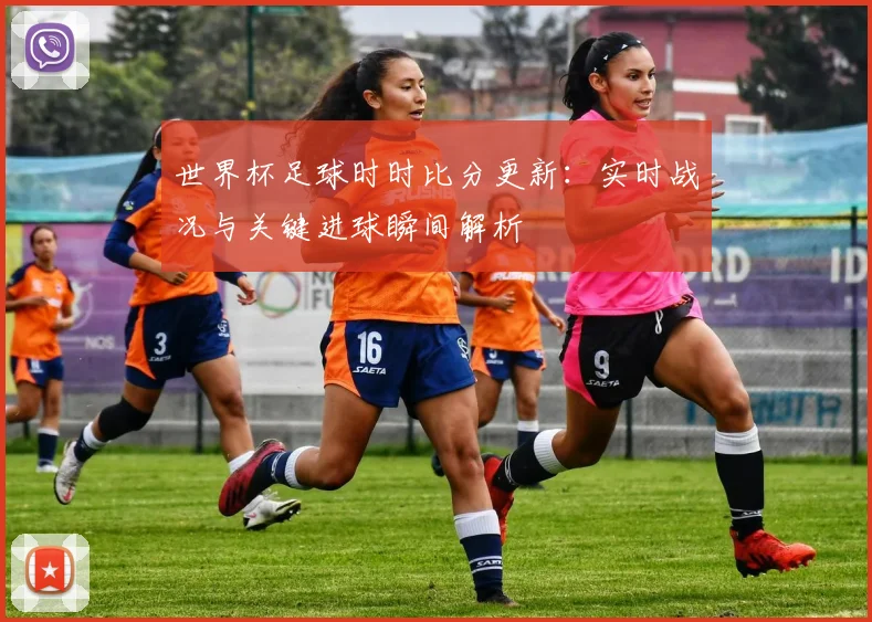 世界杯足球时时比分更新：实时战况与关键进球瞬间解析