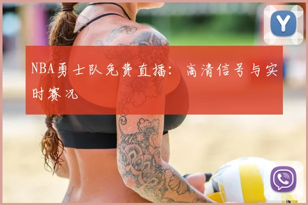 NBA勇士队免费直播：高清信号与实时赛况