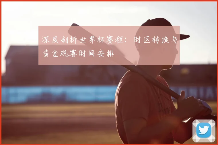 深度剖析世界杯赛程:时区转换与黄金观赛时间安排