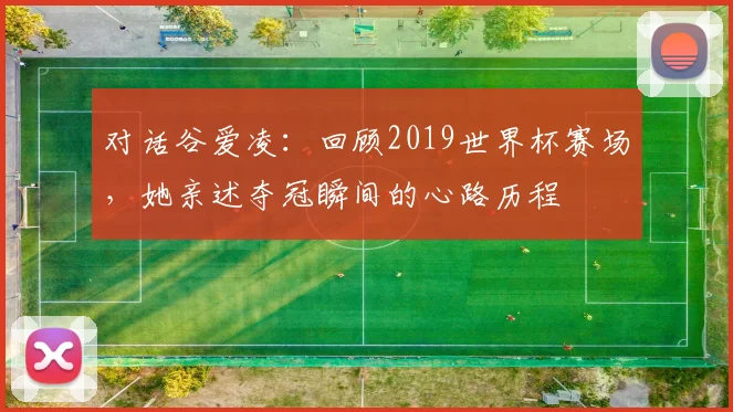 对话谷爱凌：回顾2019世界杯赛场，她亲述夺冠瞬间的心路历程