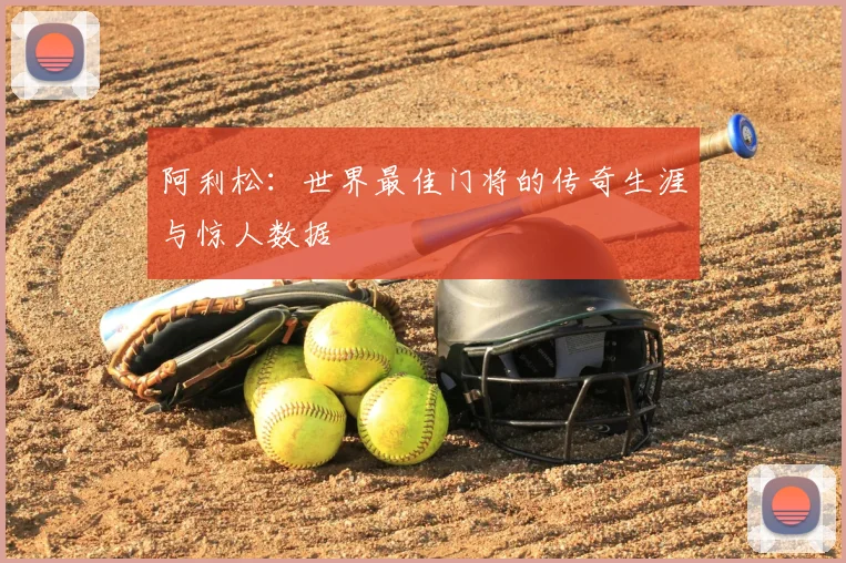 阿利松：世界最佳门将的传奇生涯与惊人数据