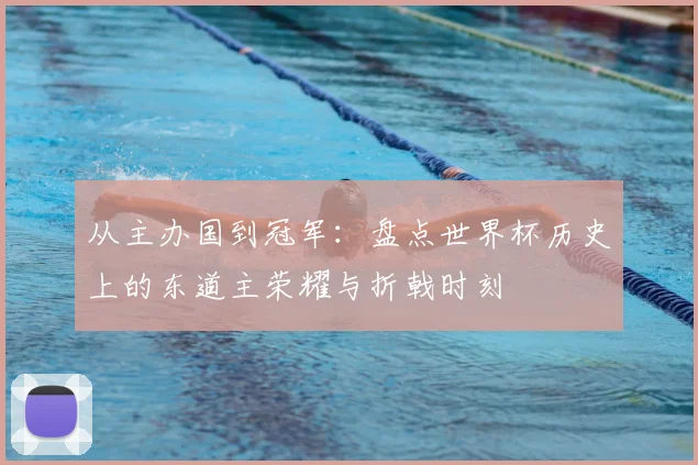 从主办国到冠军：盘点世界杯历史上的东道主荣耀与折戟时刻