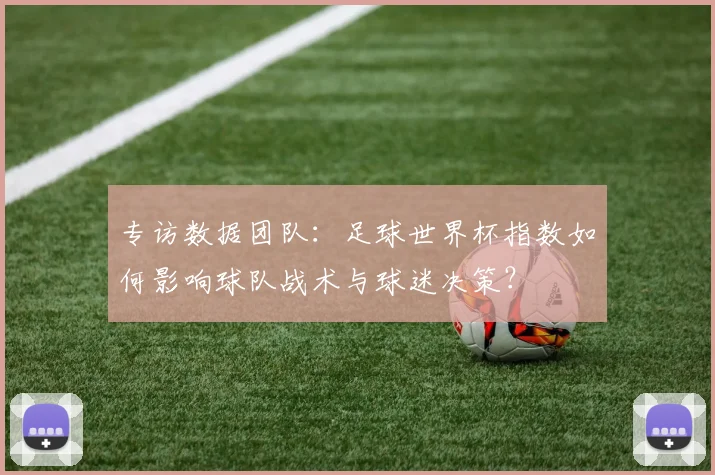 专访数据团队:足球世界杯指数如何影响球队战术与球迷决策?