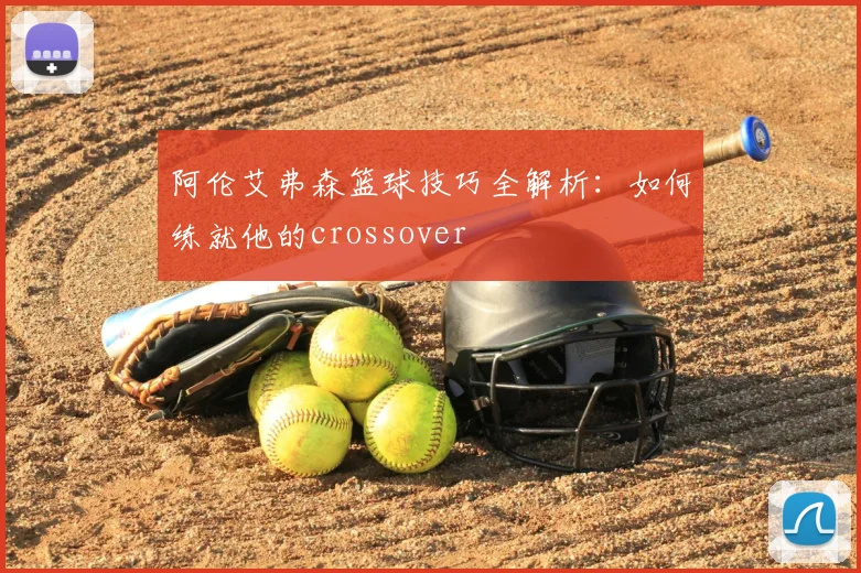阿伦艾弗森篮球技巧全解析：如何练就他的crossover