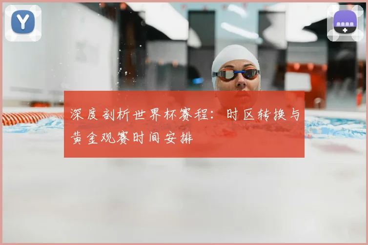 深度剖析世界杯赛程:时区转换与黄金观赛时间安排