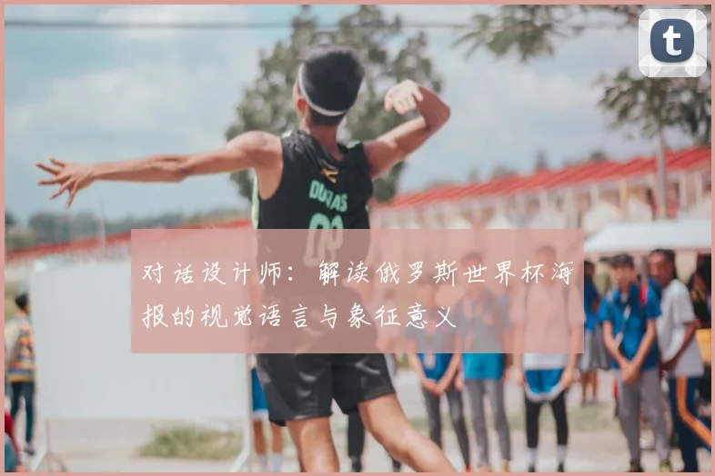 对话设计师：解读俄罗斯世界杯海报的视觉语言与象征意义