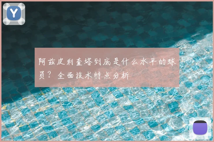 阿兹皮利奎塔到底是什么水平的球员？全面技术特点分析