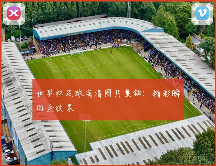 世界杯足球高清图片集锦:精彩瞬间全收录