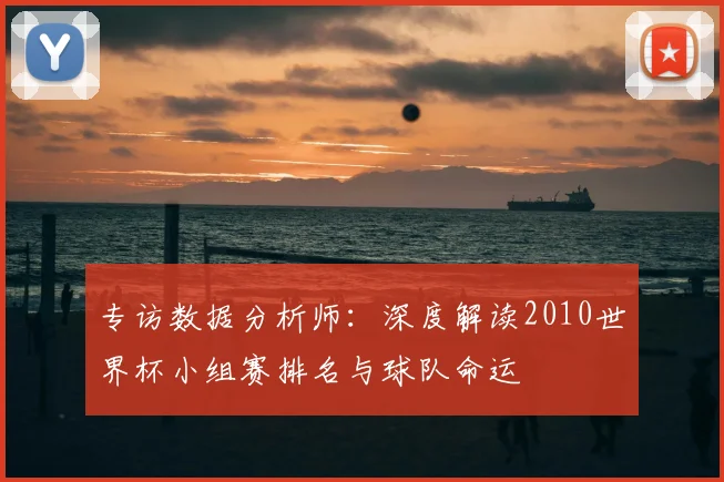 专访数据分析师:深度解读2010世界杯小组赛排名与球队命运
