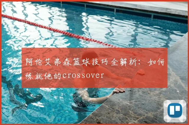 阿伦艾弗森篮球技巧全解析：如何练就他的crossover