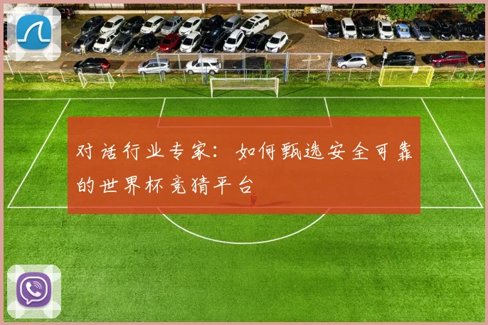 对话行业专家：如何甄选安全可靠的世界杯竞猜平台