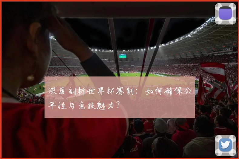 深度剖析世界杯赛制:如何确保公平性与竞技魅力?